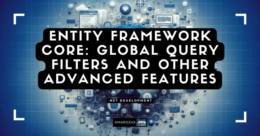 Entity Framework Core: Global QUERY Filters and other Advanced Features